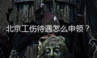 北京工傷待遇怎么申領？附官網入口