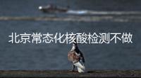 北京常態化核酸檢測不做會怎么樣？