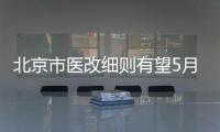 北京市醫改細則有望5月出臺
