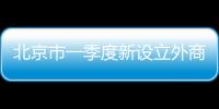 北京市一季度新設立外商投資企業344戶