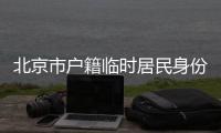 北京市戶籍臨時居民身份證怎么辦理?