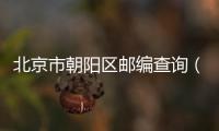 北京市朝陽區郵編查詢（北京市朝陽區郵編）