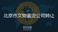 北京市文物鑒定公司轉讓變更條件