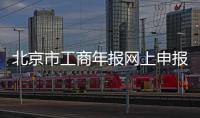 北京市工商年報網上申報（北京市工商年檢網站）