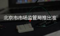 北京市市場監管局推出準入服務“便企十條”