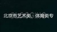 北京市藝術類、體育類專業如何招生？