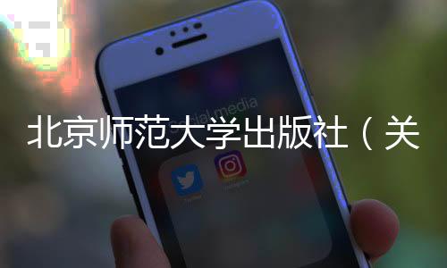 北京師范大學出版社（關(guān)于北京師范大學出版社的基本情況說明介紹）