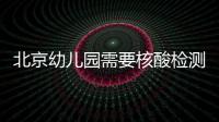 北京幼兒園需要核酸檢測陰性證明嗎?