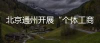 北京通州開展“個體工商戶服務月”活動