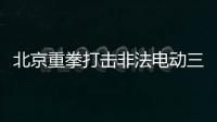 北京重拳打擊非法電動三/四輪機動車