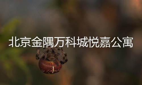 北京金隅萬科城悅嘉公寓二手房（北京金隅萬科城）