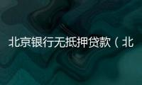 北京銀行無(wú)抵押貸款（北京無(wú)抵押小額貸款）