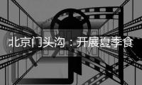 北京門頭溝：開展夏季食品安全專項檢查