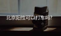 北京陽性可以打車嗎?