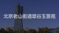 北京老山街道翠谷玉景苑社區(qū)報備電話是多少？
