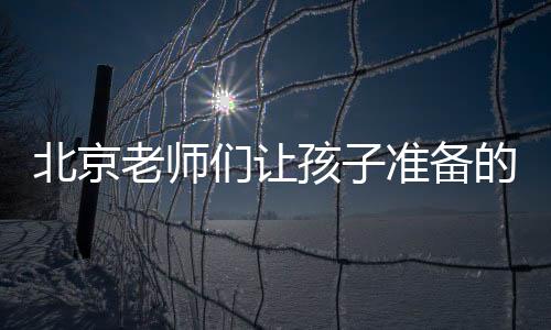 北京老師們讓孩子準備的物品