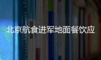 北京航食進(jìn)軍地面餐飲應(yīng)對(duì)蕭條