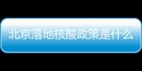 北京落地核酸政策是什么？