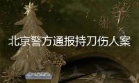 北京警方通報持刀傷人案件：5人受傷，其中3名未成年人