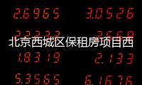 北京西城區保租房項目西承寓·融澤選房安排