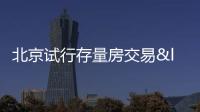 北京試行存量房交易“連環單”業務并行辦理