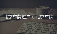 北京車牌過戶（北京車牌過戶）