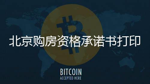 北京購(gòu)房資格承諾書打印入口在哪？