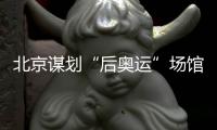北京謀劃“后奧運”場館利用