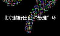 北京越野出征“最難”環塔 欲取三連冠