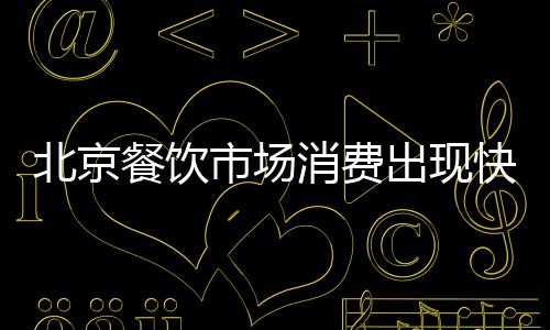北京餐飲市場消費出現快速回升勢頭