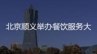 北京順義舉辦餐飲服務大賽