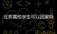 北京高校學生可以回家嗎？