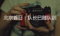 北京首日：隊(duì)長(zhǎng)已隨隊(duì)訓(xùn)練 藍(lán)黑迷炙熱激情