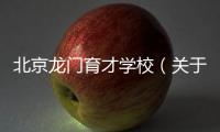 北京龍門育才學校（關于北京龍門育才學校的基本情況說明介紹）