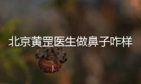 北京黃罡醫(yī)生做鼻子咋樣？據(jù)說黃罡做鼻子風(fēng)格自然價格16000+不貴