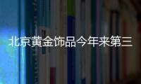 北京黃金飾品今年來(lái)第三次提價(jià)