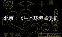北京：《生態環境監測機構實驗室信息系統建設技術規范》征求意見中