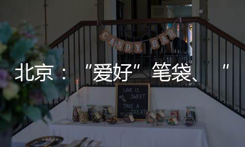 北京：“愛好”筆袋、“雙葉”橡皮擦、“機靈姐”筆袋等7批次文具不合格
