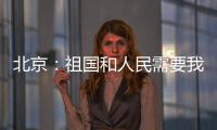 北京：祖國和人民需要我們！