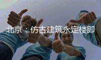 北京：仿古建筑永定樓即將竣工（圖）