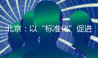 北京：以“標(biāo)準(zhǔn)化”促進(jìn)餐飲業(yè)高質(zhì)量發(fā)展