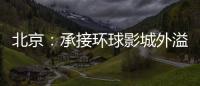 北京：承接環(huán)球影城外溢效應(yīng) 打造新型文旅商融合發(fā)展示范區(qū)
