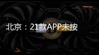 北京：21款A(yù)PP未按要求完成整改   涉及海濱消消樂、紅袖讀書等