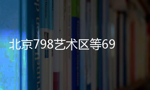 北京798藝術區等69家單位被評為國家工業旅游示范基地