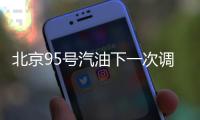 北京95號汽油下一次調整是什么時候？調整日歷一覽