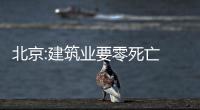 北京:建筑業要零死亡 住宅與配套設施需同步交付