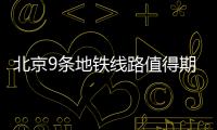 北京9條地鐵線路值得期待!3條計劃今年開通、2條開工...