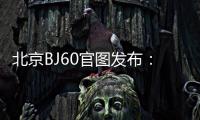 北京BJ60官圖發布：一箱油能跑1000公里