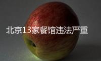 北京13家餐館違法嚴重 衛生部門公布名單