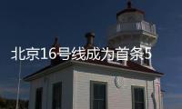 北京16號線成為首條5G覆蓋地鐵 很6